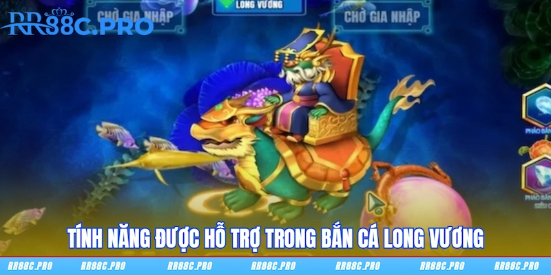 Tính năng được hỗ trợ trong Bắn Cá Long Vương